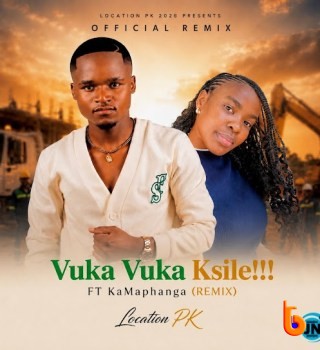 Download Mp3: Location PK – Vuka Vuka Ksile!!! (Remix) Ft. KaMaphanga